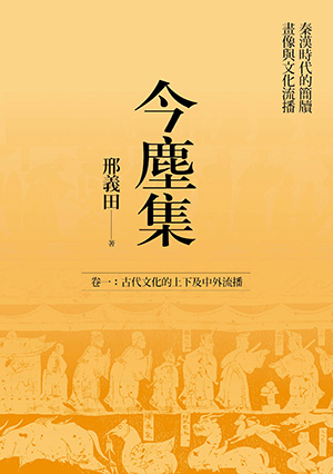 今塵集：秦漢時代的簡牘、畫像與文化流播──卷一：古代文化的上下及中外流播